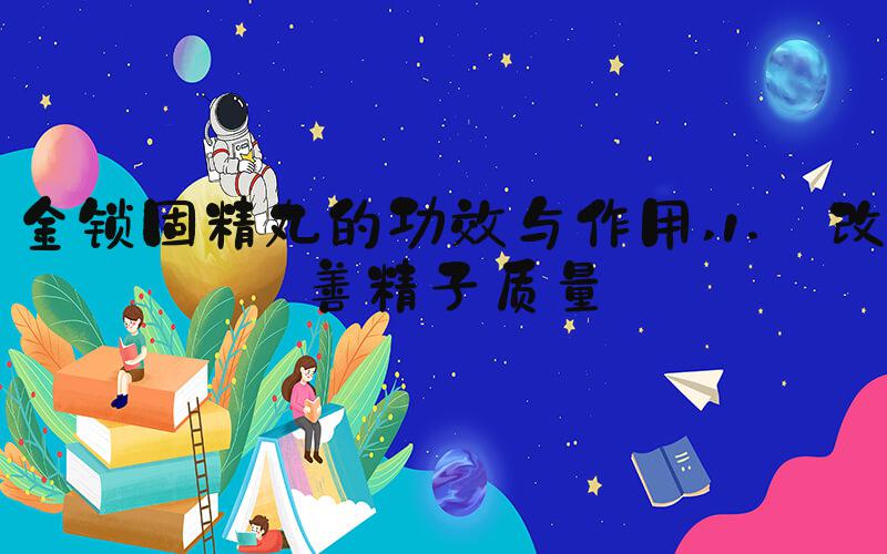 金锁固精丸的功效与作用 1. 改善精子质量